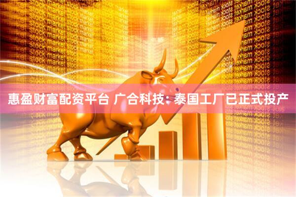 惠盈财富配资平台 广合科技: 泰国工厂已正式投产