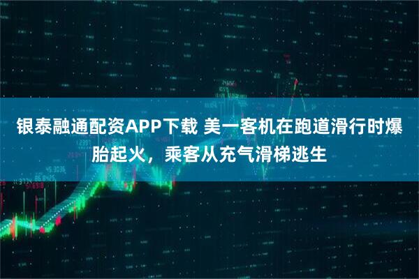 银泰融通配资APP下载 美一客机在跑道滑行时爆胎起火，乘客从充气滑梯逃生