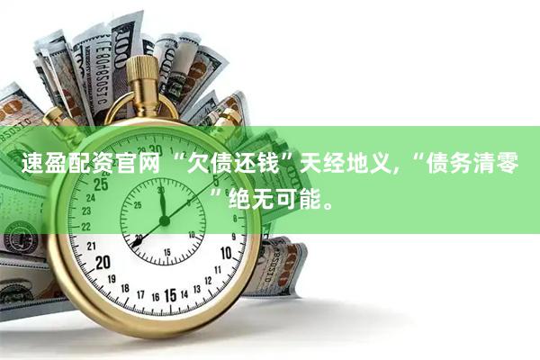 速盈配资官网 “欠债还钱”天经地义, “债务清零”绝无可能。