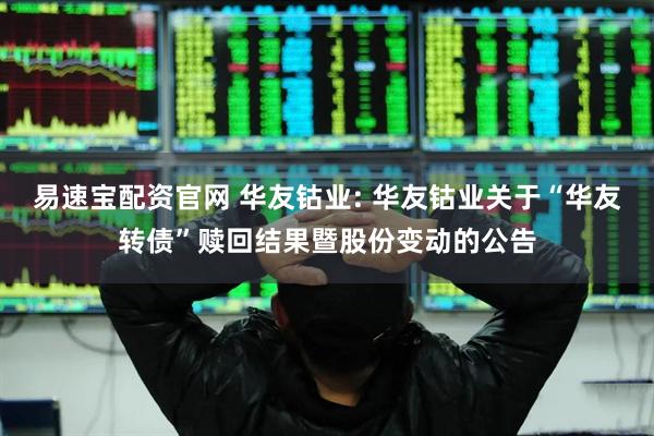 易速宝配资官网 华友钴业: 华友钴业关于“华友转债”赎回结果暨股份变动的公告