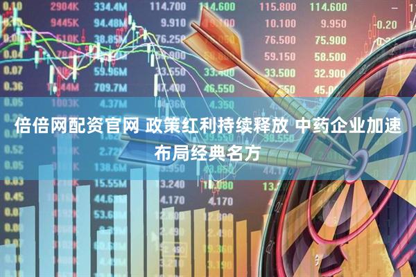 倍倍网配资官网 政策红利持续释放 中药企业加速布局经典名方
