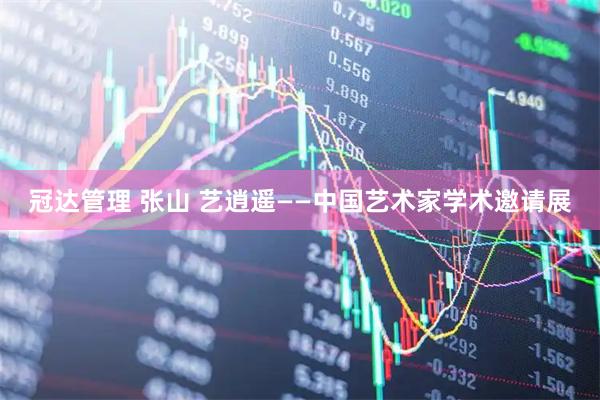 冠达管理 张山 艺逍遥——中国艺术家学术邀请展