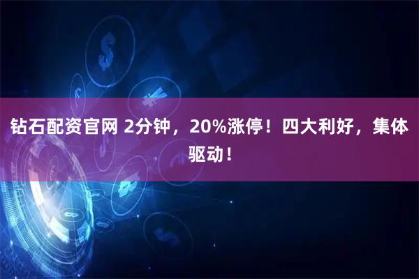 钻石配资官网 2分钟，20%涨停！四大利好，集体驱动！