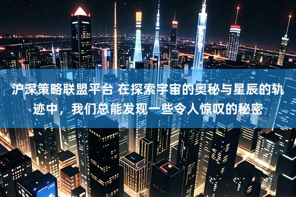 沪深策略联盟平台 在探索宇宙的奥秘与星辰的轨迹中，我们总能发现一些令人惊叹的秘密