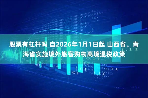 股票有杠杆吗 自2026年1月1日起 山西省、青海省实施境外旅客购物离境退税政策