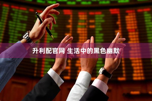 升利配官网 生活中的黑色幽默