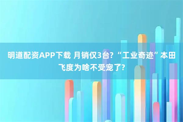 明道配资APP下载 月销仅3台? “工业奇迹”本田飞度为啥不受宠了?