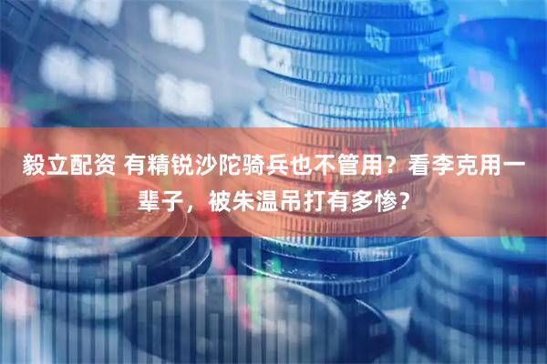 毅立配资 有精锐沙陀骑兵也不管用？看李克用一辈子，被朱温吊打有多惨？