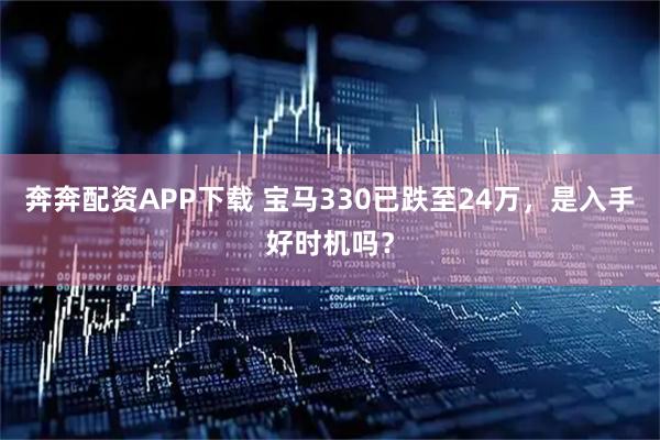 奔奔配资APP下载 宝马330已跌至24万，是入手好时机吗？