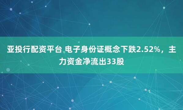 亚投行配资平台 电子身份证概念下跌2.52%，主力资金净流出33股