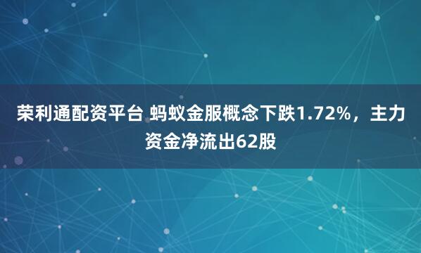 荣利通配资平台 蚂蚁金服概念下跌1.72%，主力资金净流出62股