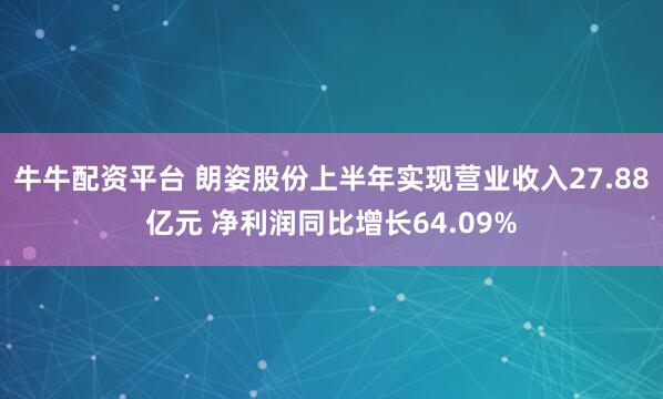 牛牛配资平台 朗姿股份上半年实现营业收入27.88亿元 净利润同比增长64.09%