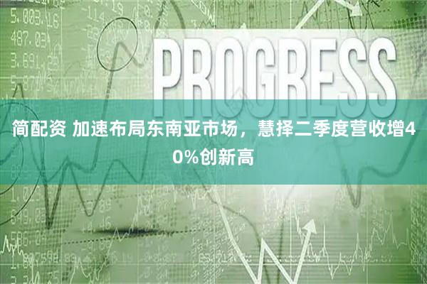 简配资 加速布局东南亚市场，慧择二季度营收增40%创新高